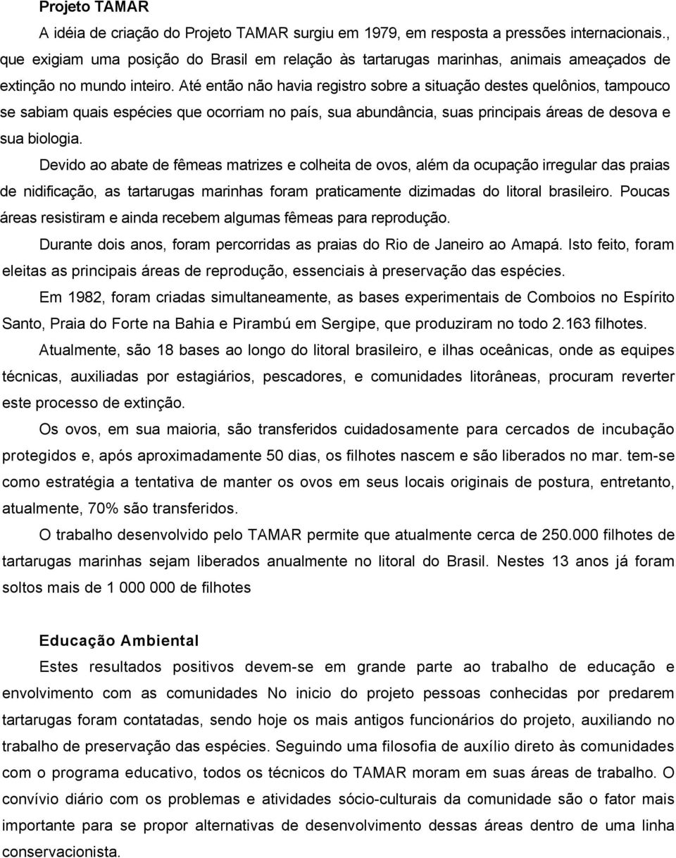 Até então não havia registro sobre a situação destes quelônios, tampouco se sabiam quais espécies que ocorriam no país, sua abundância, suas principais áreas de desova e sua biologia.