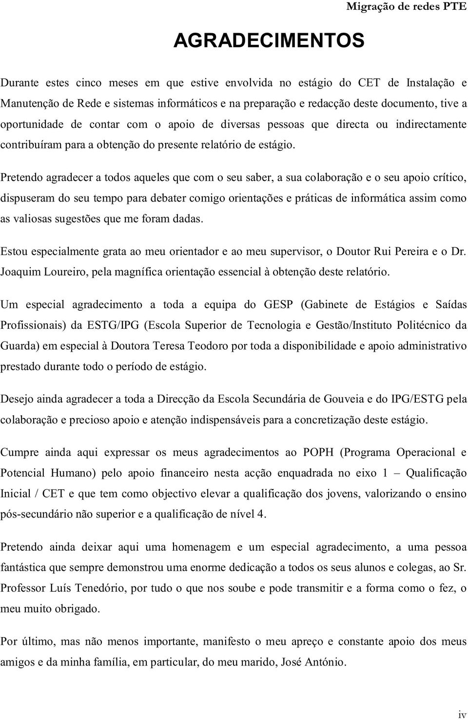 Pretendo agradecer a todos aqueles que com o seu saber, a sua colaboração e o seu apoio crítico, dispuseram do seu tempo para debater comigo orientações e práticas de informática assim como as