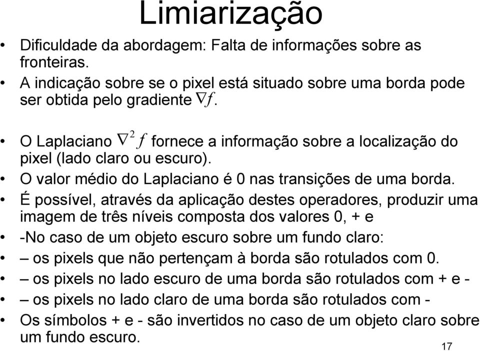 É possível, através da aplicação destes operadores, produzir uma imagem de três níveis composta dos valores 0, + e -No caso de um objeto escuro sobre um fundo claro: os pixels que não