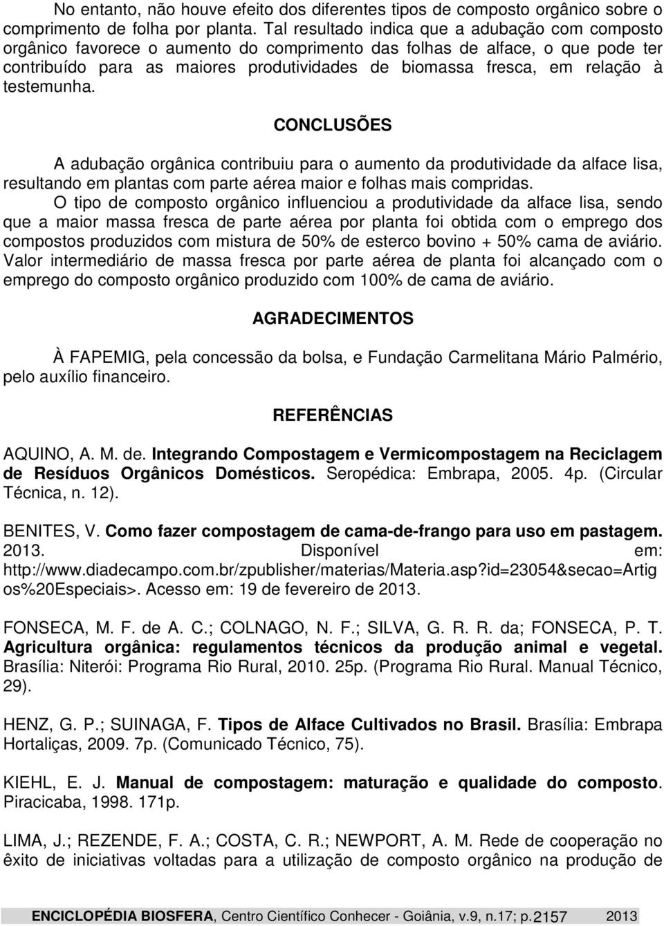 relação à testemunha. CONCLUSÕES A adubação orgânica contribuiu para o aumento da produtividade da alface lisa, resultando em plantas com parte aérea maior e folhas mais compridas.