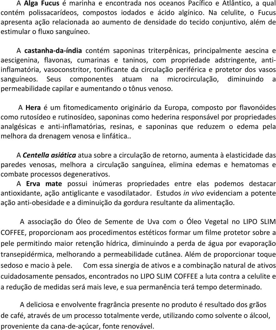 A castanha- da- índia contém saponinas triterpênicas, principalmente aescina e aescigenina, flavonas, cumarinas e taninos, com propriedade adstringente, anti- inflamatória, vasoconstritor,