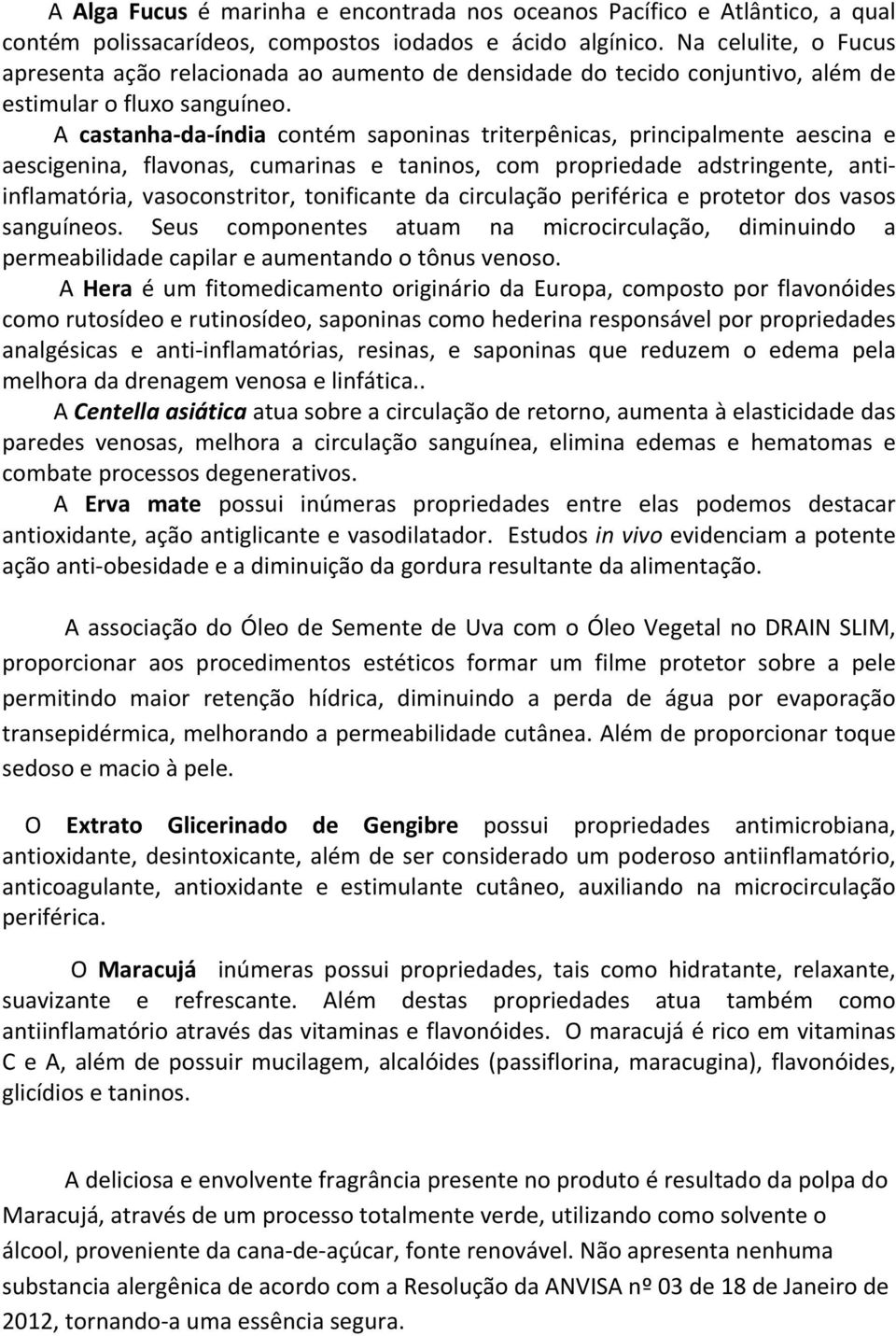 A castanha- da- índia contém saponinas triterpênicas, principalmente aescina e aescigenina, flavonas, cumarinas e taninos, com propriedade adstringente, anti- inflamatória, vasoconstritor,