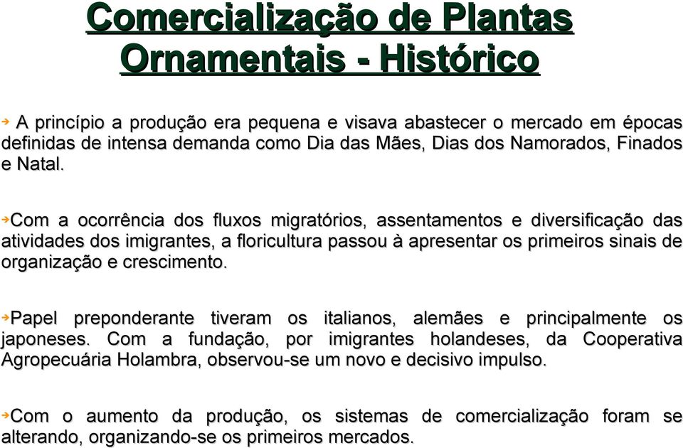 Com a ocorrência dos fluxos migratórios, assentamentos e diversificação das atividades dos imigrantes, a floricultura passou à apresentar os primeiros sinais de