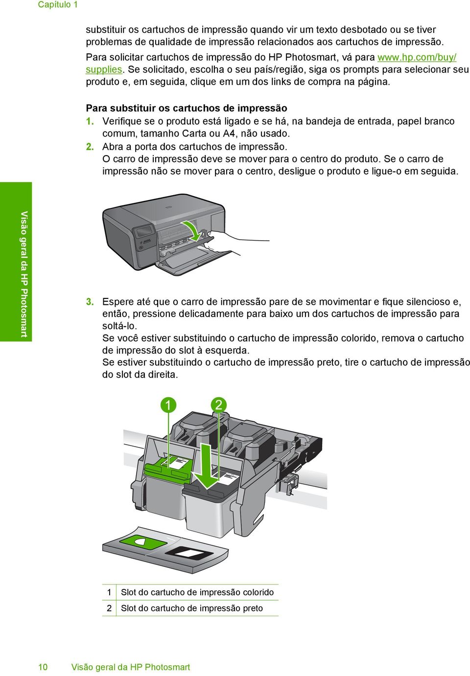 Se solicitado, escolha o seu país/região, siga os prompts para selecionar seu produto e, em seguida, clique em um dos links de compra na página. Para substituir os cartuchos de impressão 1.