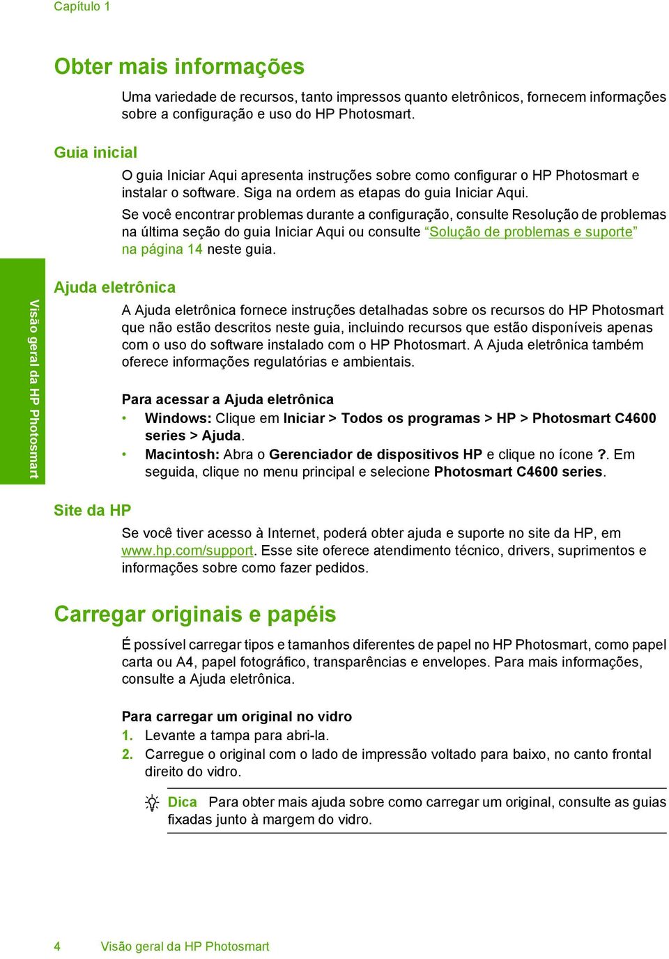 Se você encontrar problemas durante a configuração, consulte Resolução de problemas na última seção do guia Iniciar Aqui ou consulte Solução de problemas e suporte na página 14 neste guia.