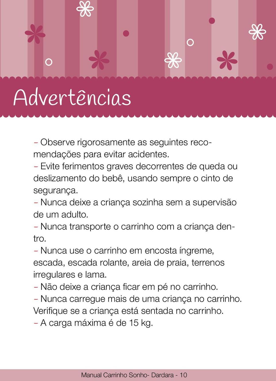 - Nunca deixe a criança sozinha sem a supervisão de um adulto. - Nunca transporte o carrinho com a criança dentro.