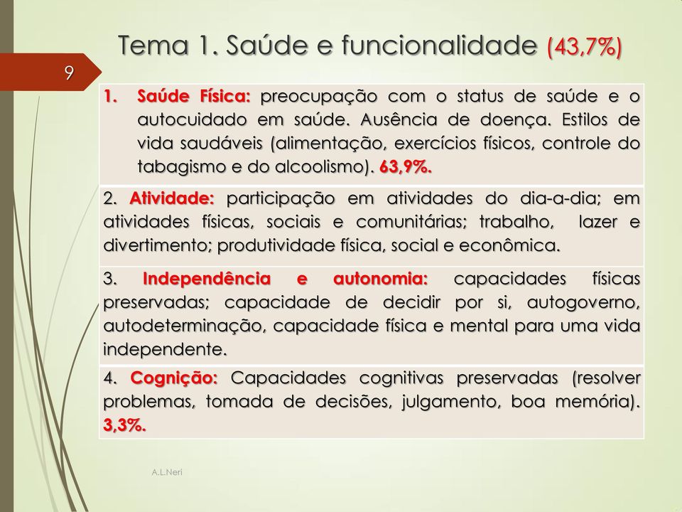 Atividade: participação em atividades do dia-a-dia; em atividades físicas, sociais e comunitárias; trabalho, lazer e divertimento; produtividade física, social e econômica. 3.