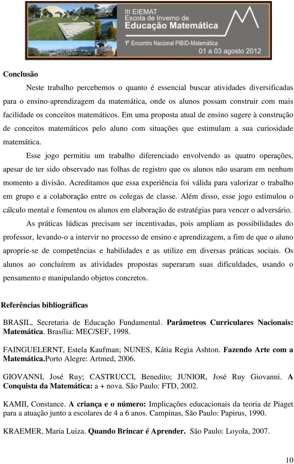 Esse jogo permitiu um trabalho diferenciado envolvendo as quatro operações, apesar de ter sido observado nas folhas de registro que os alunos não usaram em nenhum momento a divisão.