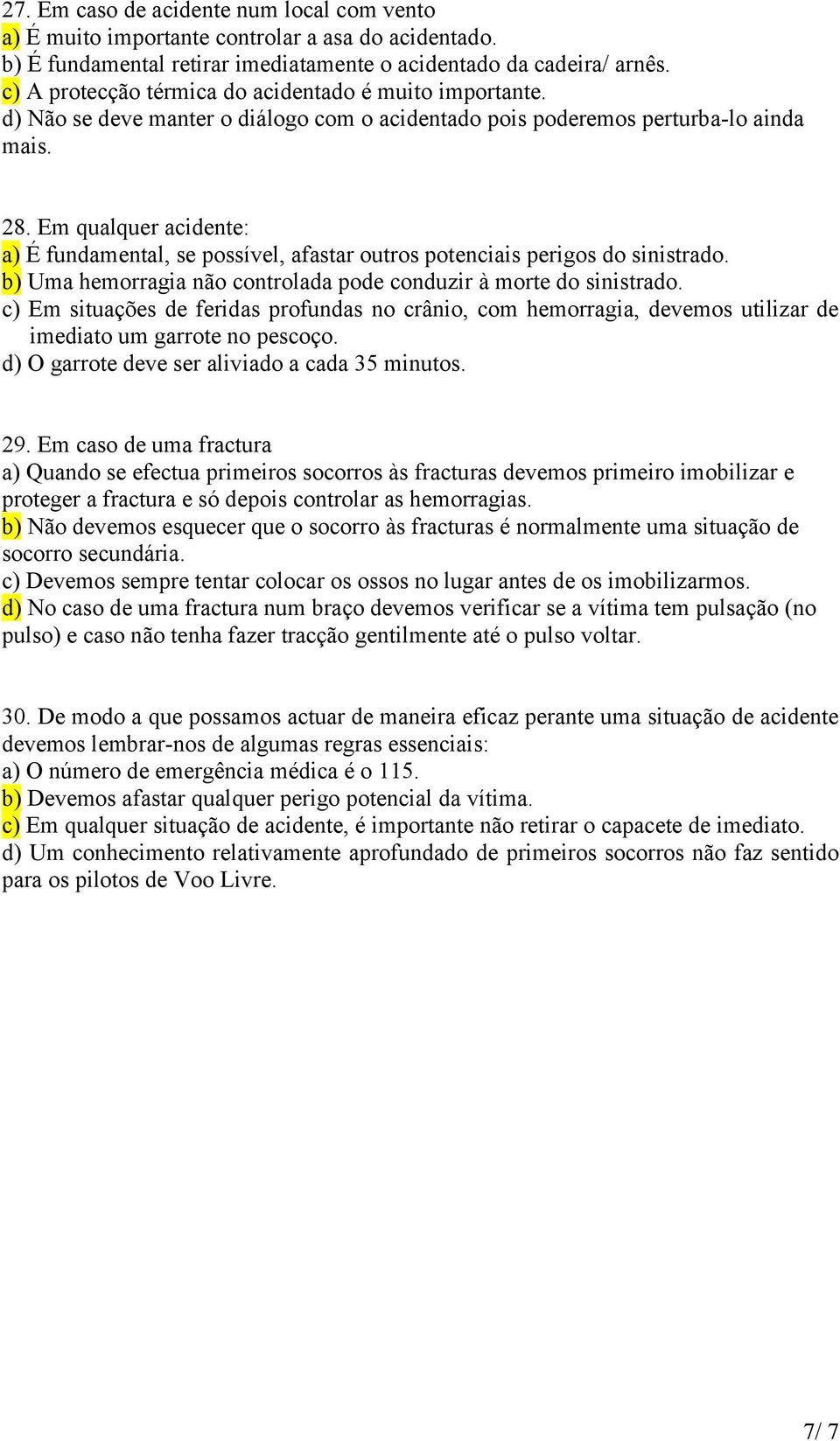 Em qualquer acidente: a) É fundamental, se possível, afastar outros potenciais perigos do sinistrado. b) Uma hemorragia não controlada pode conduzir à morte do sinistrado.