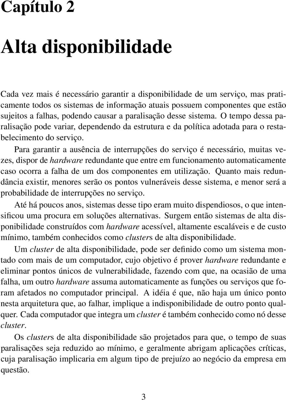 Para garantir a ausência de interrupções do serviço é necessário, muitas vezes, dispor de hardware redundante que entre em funcionamento automaticamente caso ocorra a falha de um dos componentes em