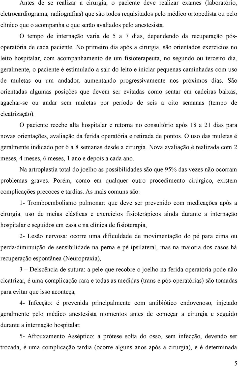 No primeiro dia após a cirurgia, são orientados exercícios no leito hospitalar, com acompanhamento de um fisioterapeuta, no segundo ou terceiro dia, geralmente, o paciente é estimulado a sair do