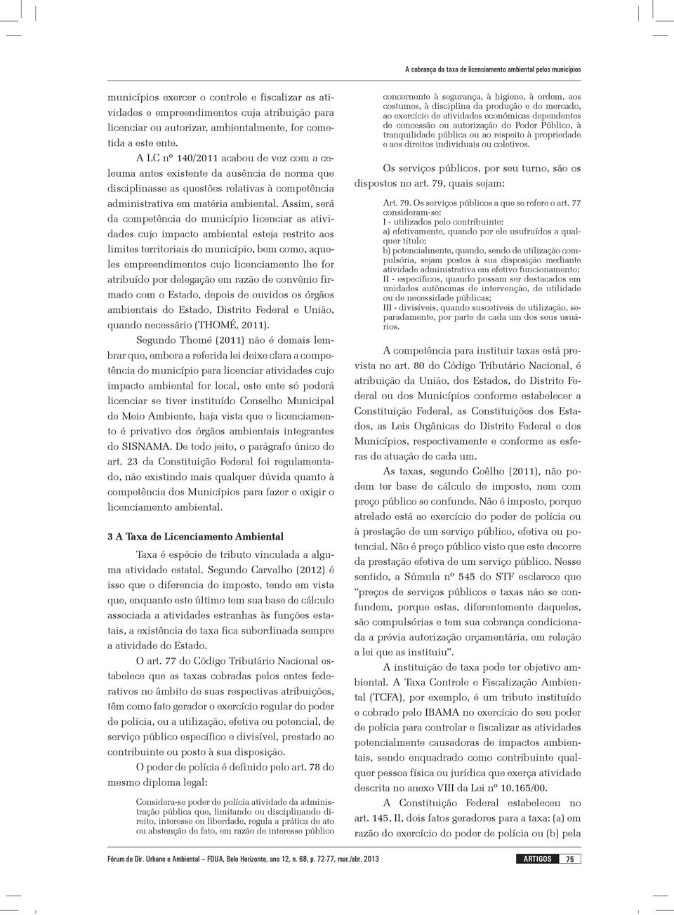 Assim, será da competência do município licenciar as atividades cujo impacto ambiental esteja restrito aos limites territoriais do município, bem como, aqueles empreendimentos cujo licenciamento lhe