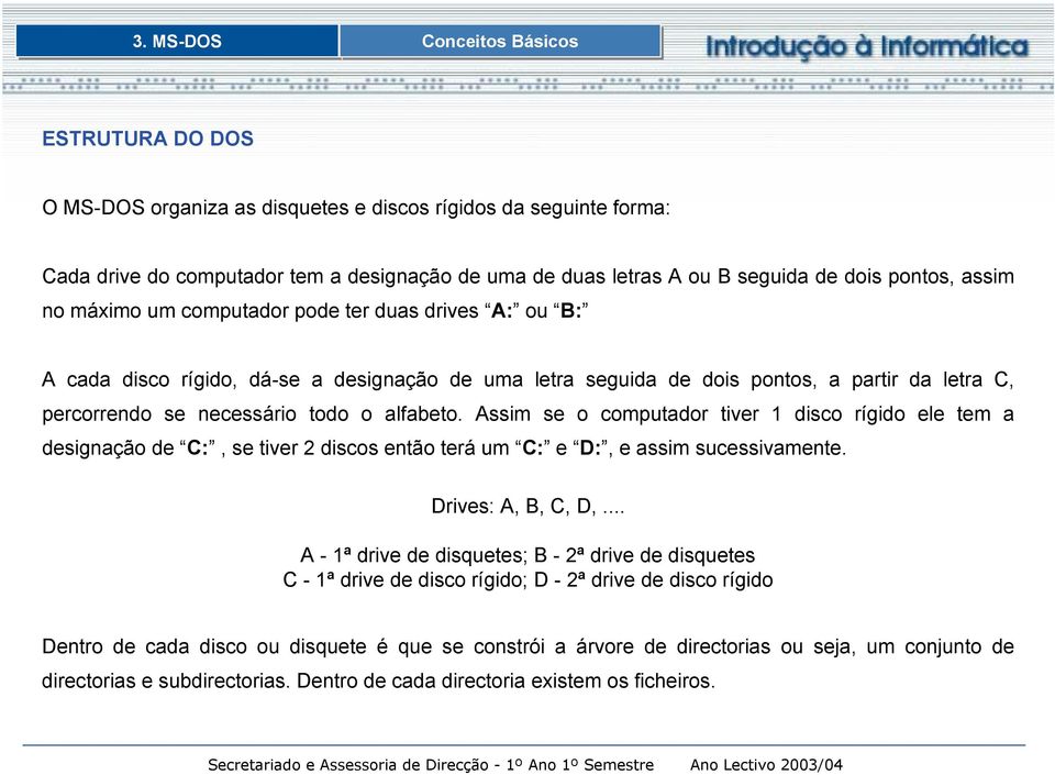 alfabeto. Assim se o computador tiver 1 disco rígido ele tem a designação de C:, se tiver 2 discos então terá um C: e D:, e assim sucessivamente. Drives: A, B, C, D,.