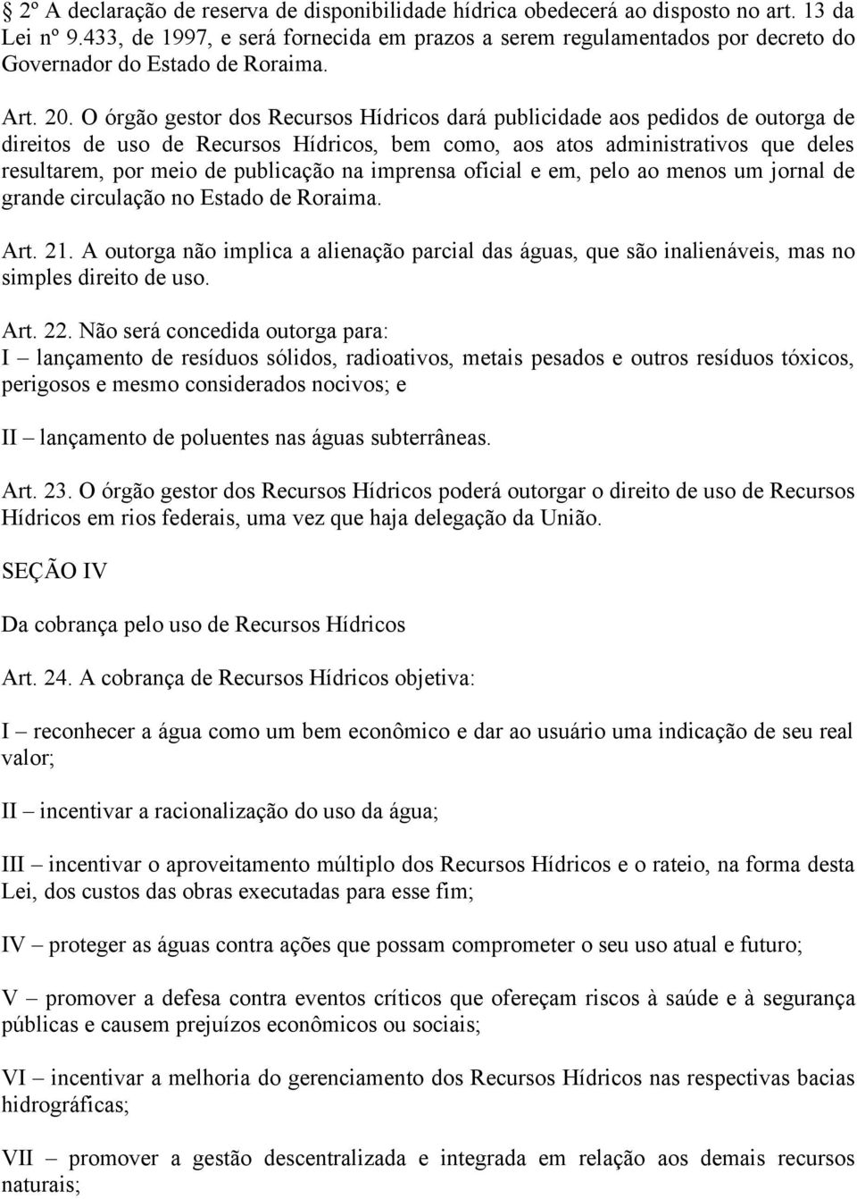 O órgão gestor dos Recursos Hídricos dará publicidade aos pedidos de outorga de direitos de uso de Recursos Hídricos, bem como, aos atos administrativos que deles resultarem, por meio de publicação