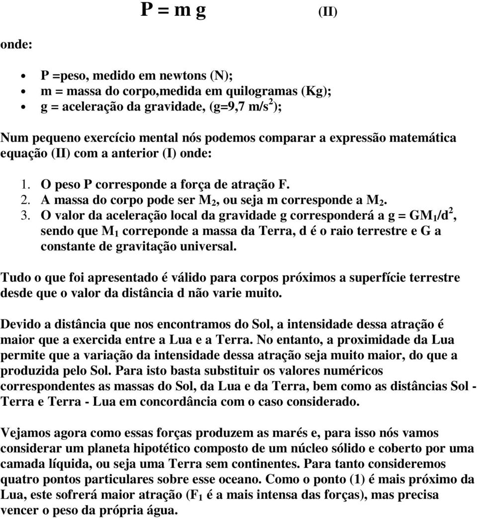 O valor da aceleração local da gravidade g corresponderá a g = GM 1 /d 2, sendo que M 1 correponde a massa da Terra, d é o raio terrestre e G a constante de gravitação universal.