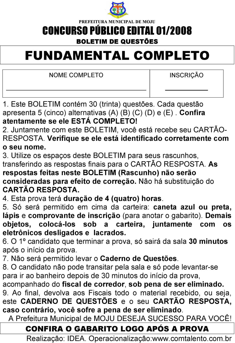 Verifique se ele está identificado corretamente com o seu nome. 3. Utilize os espaços deste BOLETIM para seus rascunhos, transferindo as respostas finais para o CARTÃO RESPOSTA.