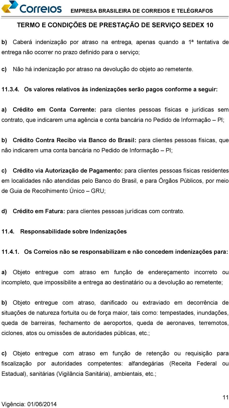 Os valores relativos às indenizações serão pagos conforme a seguir: a) Crédito em Conta Corrente: para clientes pessoas físicas e jurídicas sem contrato, que indicarem uma agência e conta bancária no