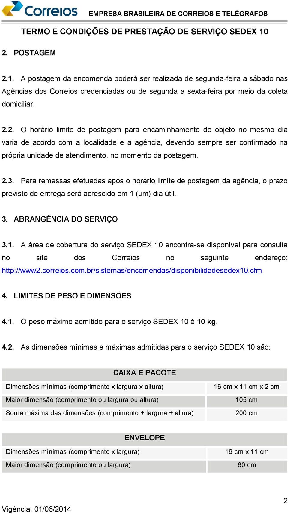 postagem. 2.3. Para remessas efetuadas após o horário limite de postagem da agência, o prazo previsto de entrega será acrescido em 1 