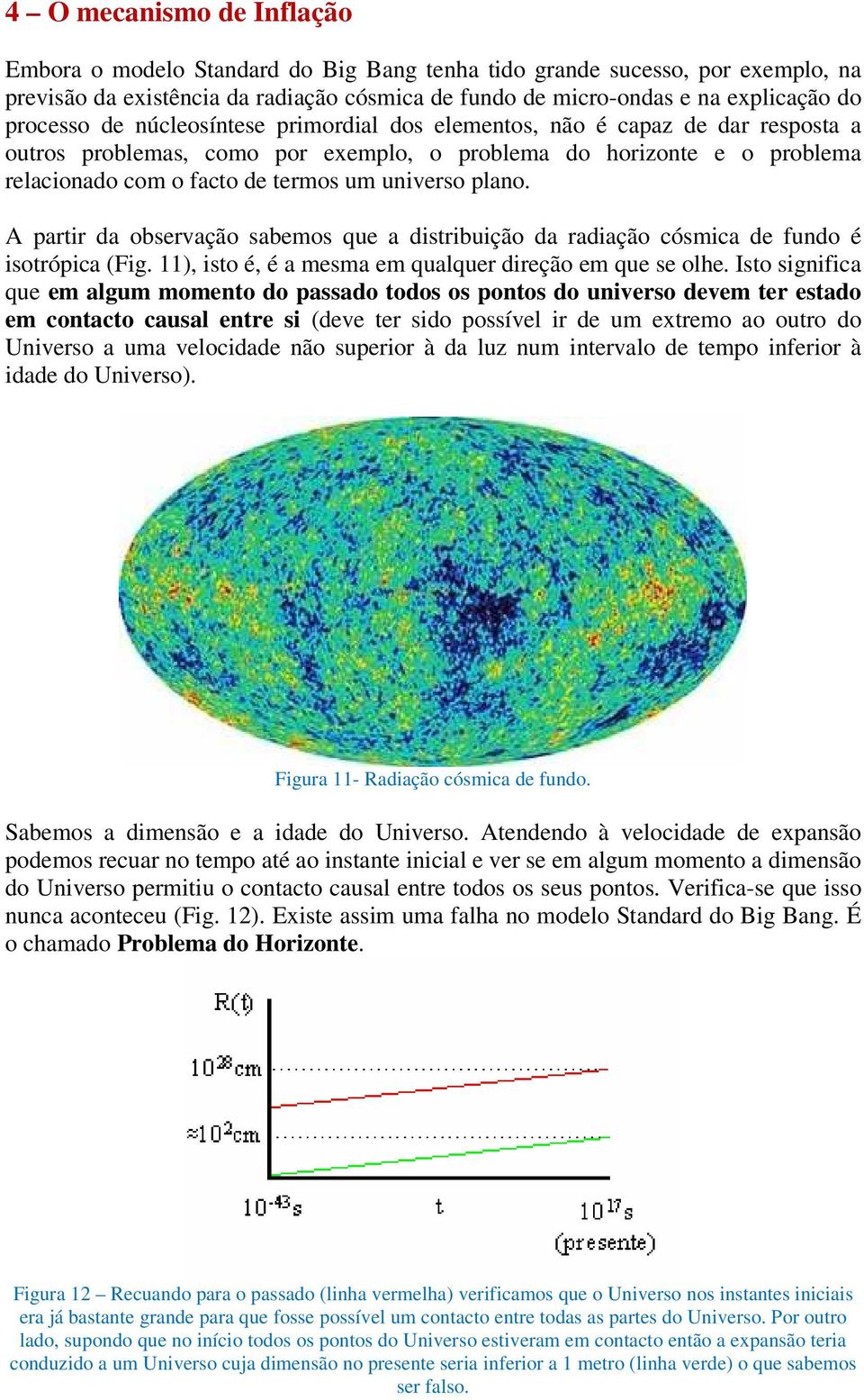 universo plano. A partir da observação sabemos que a distribuição da radiação cósmica de fundo é isotrópica (Fig. 11), isto é, é a mesma em qualquer direção em que se olhe.