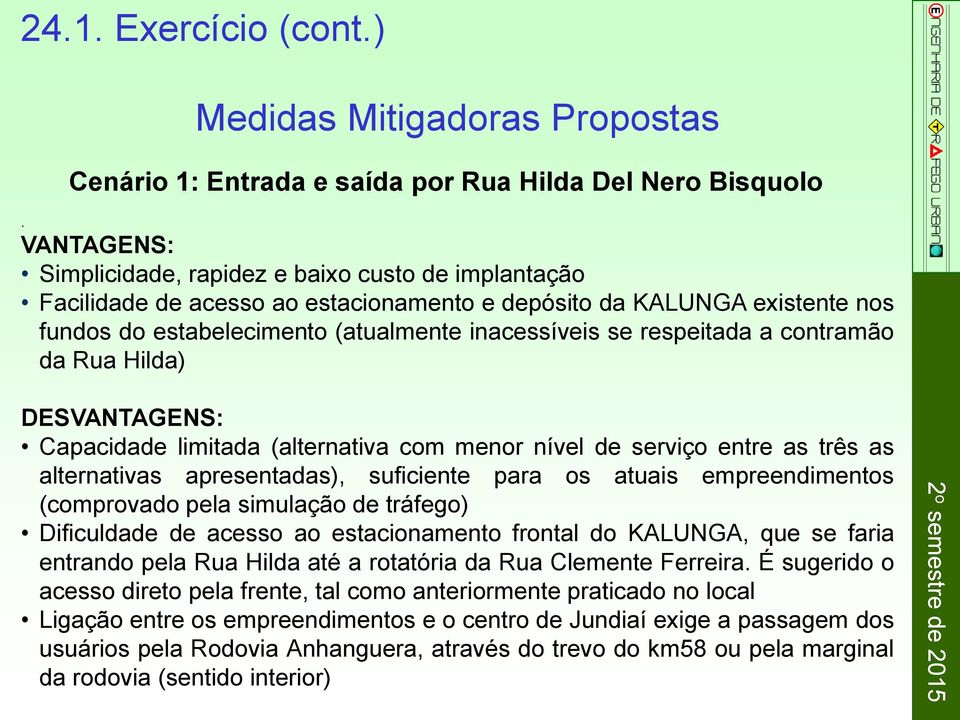 respeitada a contramão da Rua Hilda) DESVANTAGENS: Capacidade limitada (alternativa com menor nível de serviço entre as três as alternativas apresentadas), suficiente para os atuais empreendimentos