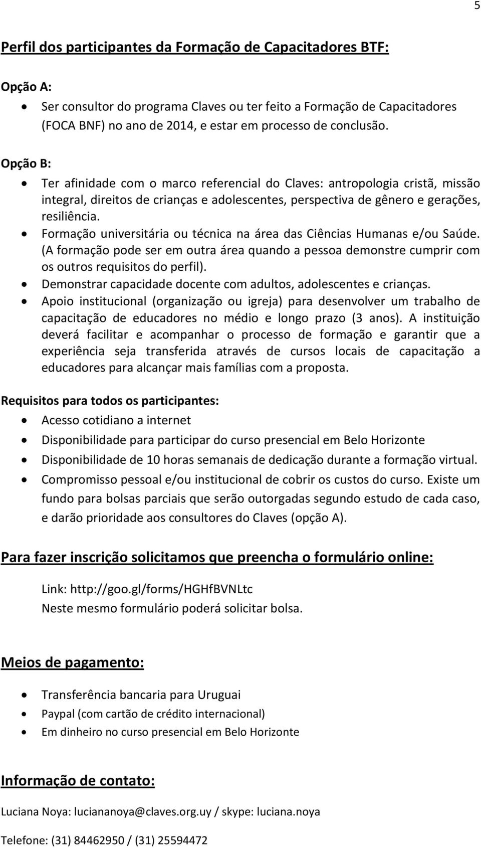 Formação universitária ou técnica na área das Ciências Humanas e/ou Saúde. (A formação pode ser em outra área quando a pessoa demonstre cumprir com os outros requisitos do perfil).