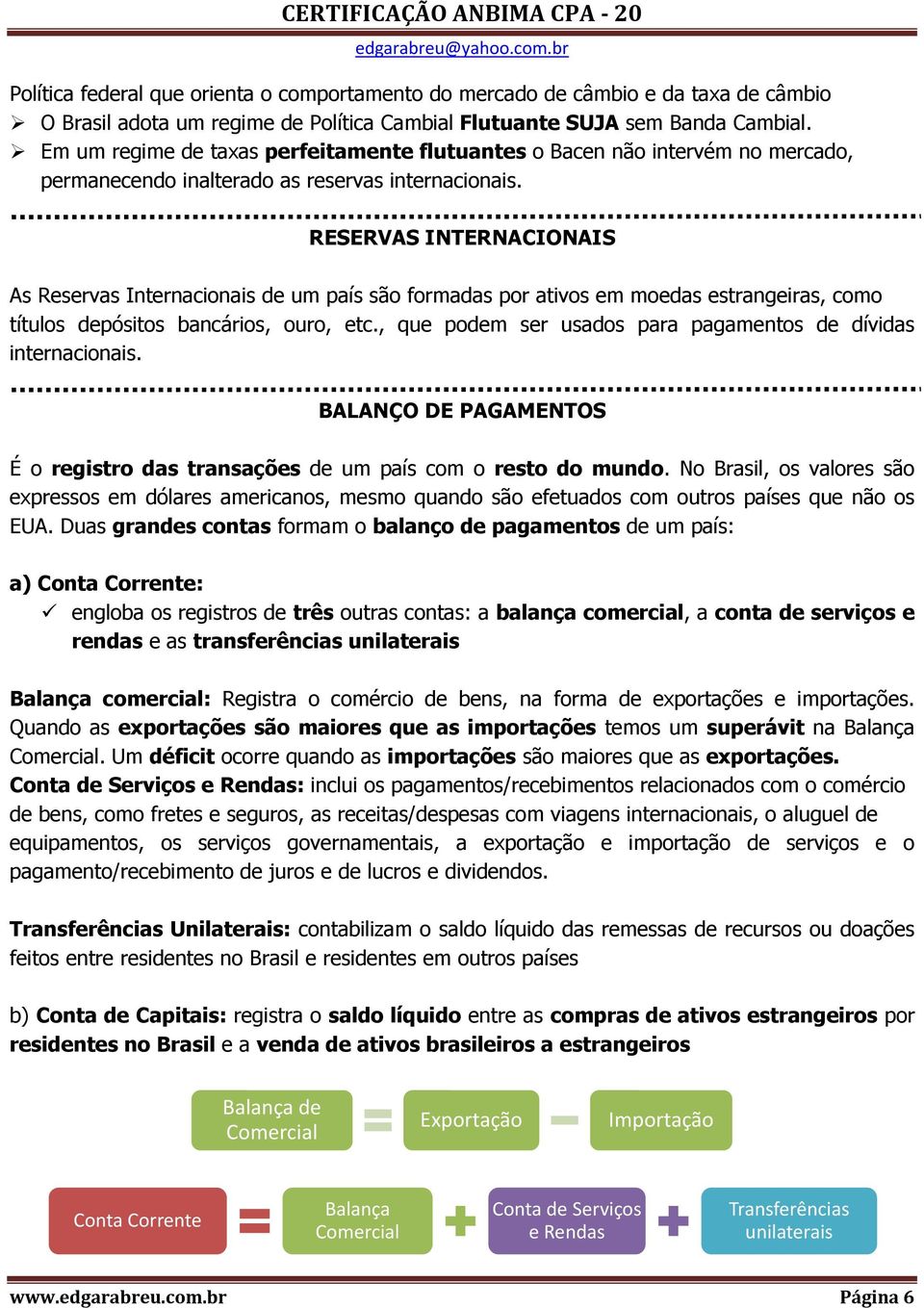 RESERVAS INTERNACIONAIS As Reservas Internacionais de um país são formadas por ativos em moedas estrangeiras, como títulos depósitos bancários, ouro, etc.