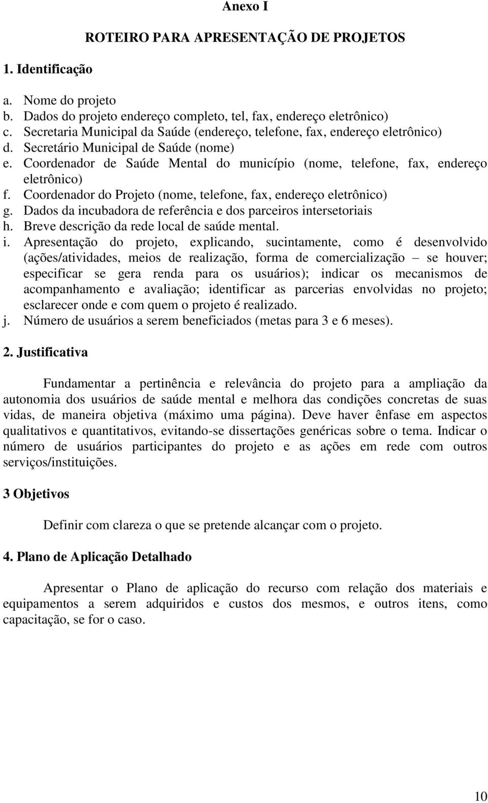 Coordenador de Saúde Mental do município (nome, telefone, fax, endereço eletrônico) f. Coordenador do Projeto (nome, telefone, fax, endereço eletrônico) g.