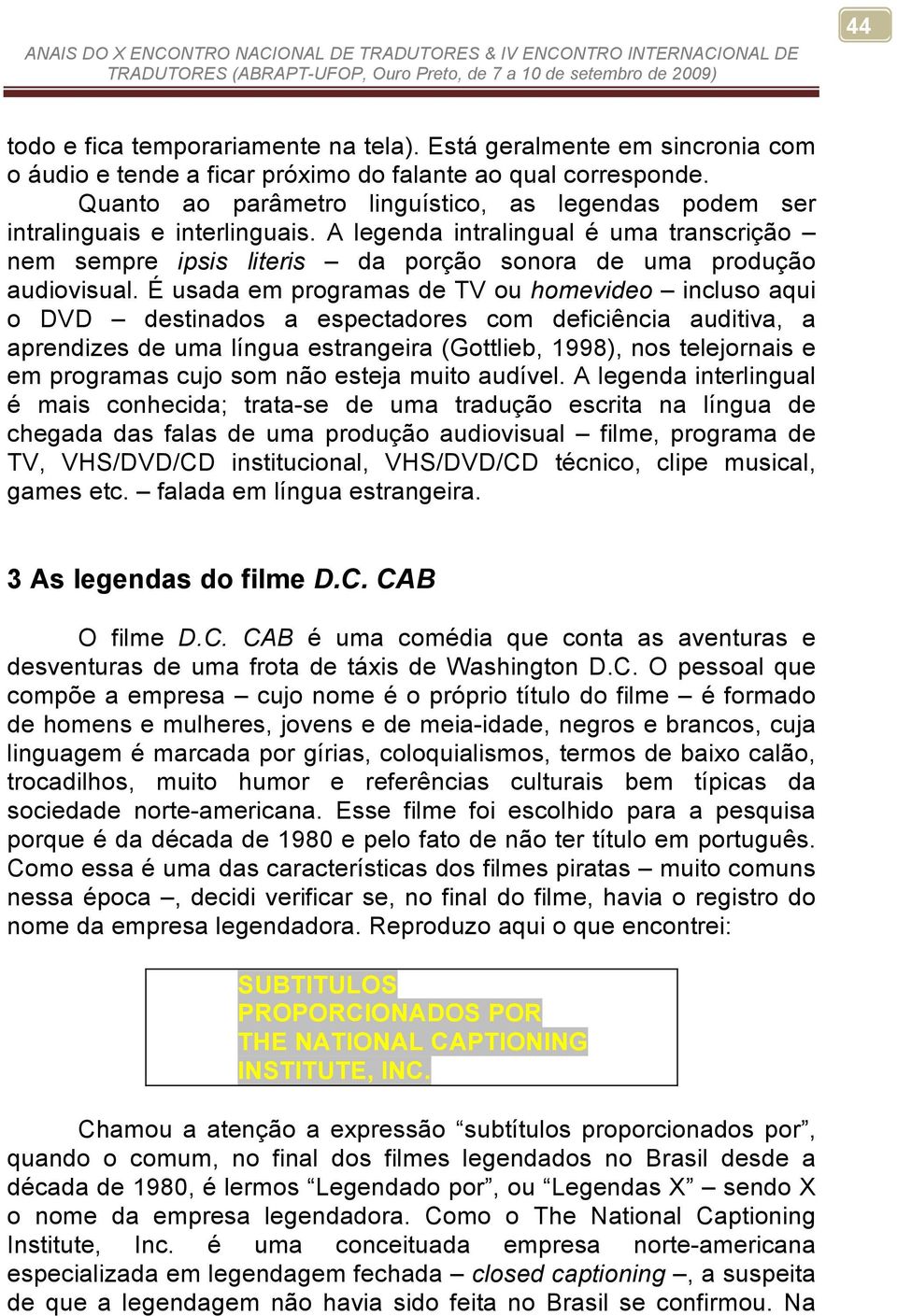 É usada em programas de TV ou homevideo incluso aqui o DVD destinados a espectadores com deficiência auditiva, a aprendizes de uma língua estrangeira (Gottlieb, 1998), nos telejornais e em programas