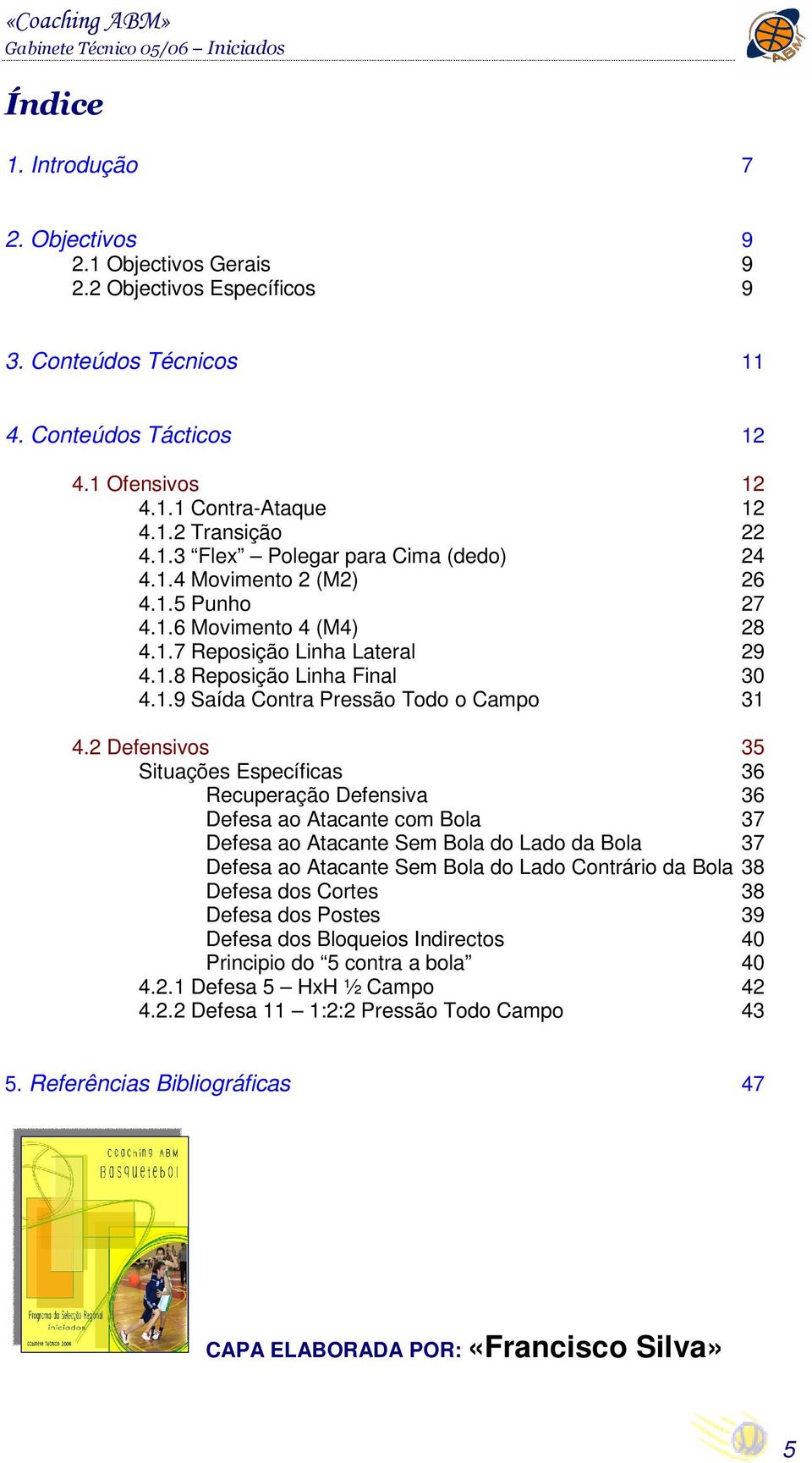 Defensivos Situações Específicas 6 Recuperação Defensiva 6 Defesa ao Atacante com Bola 7 Defesa ao Atacante Sem Bola do Lado da Bola 7 Defesa ao Atacante Sem Bola do Lado Contrário da Bola 8