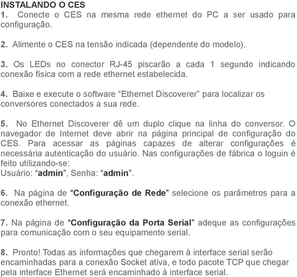 Baixe e execute o software Ethernet Discoverer para localizar os conversores conectados a sua rede. 5. No Ethernet Discoverer dê um duplo clique na linha do conversor.