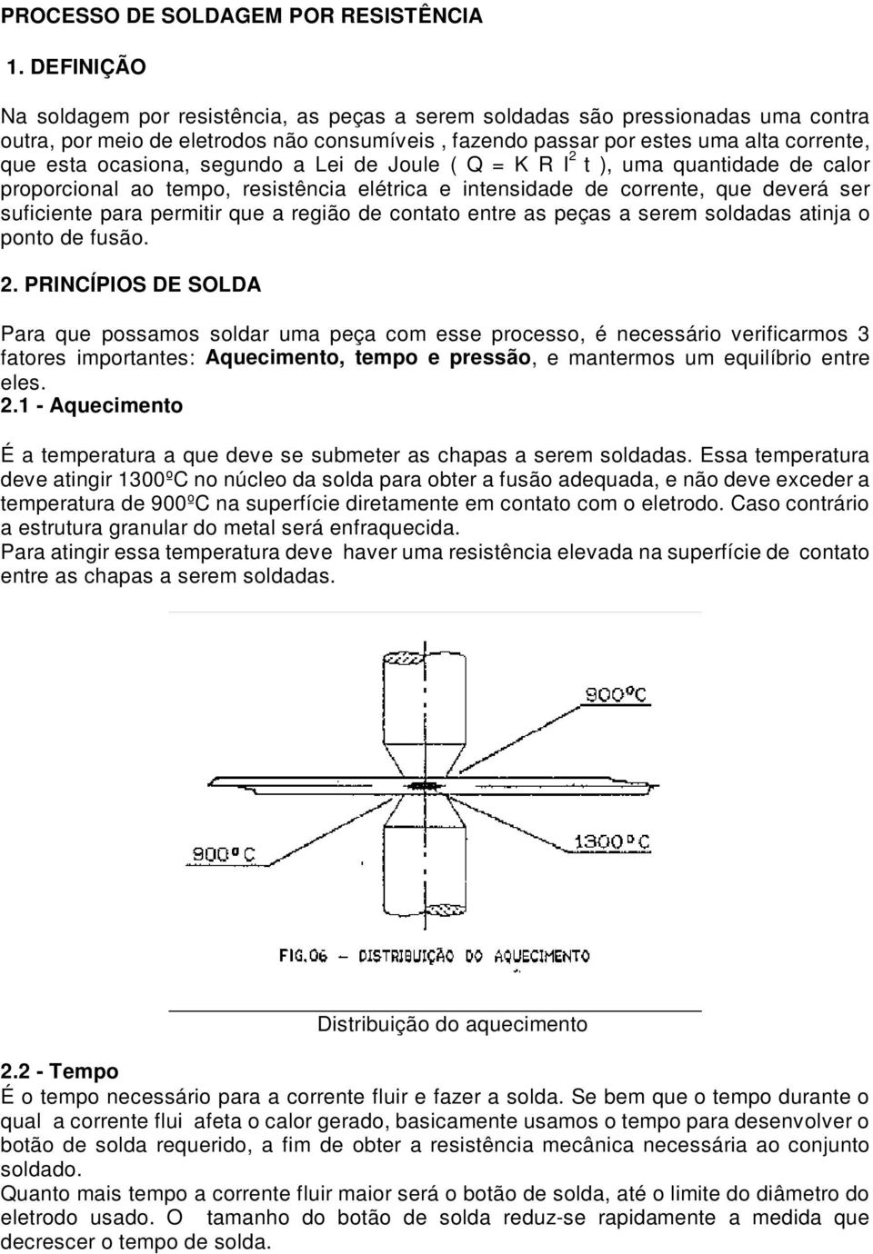 ocasiona, segundo a Lei de Joule ( Q = K R I 2 t ), uma quantidade de calor proporcional ao tempo, resistência elétrica e intensidade de corrente, que deverá ser suficiente para permitir que a região
