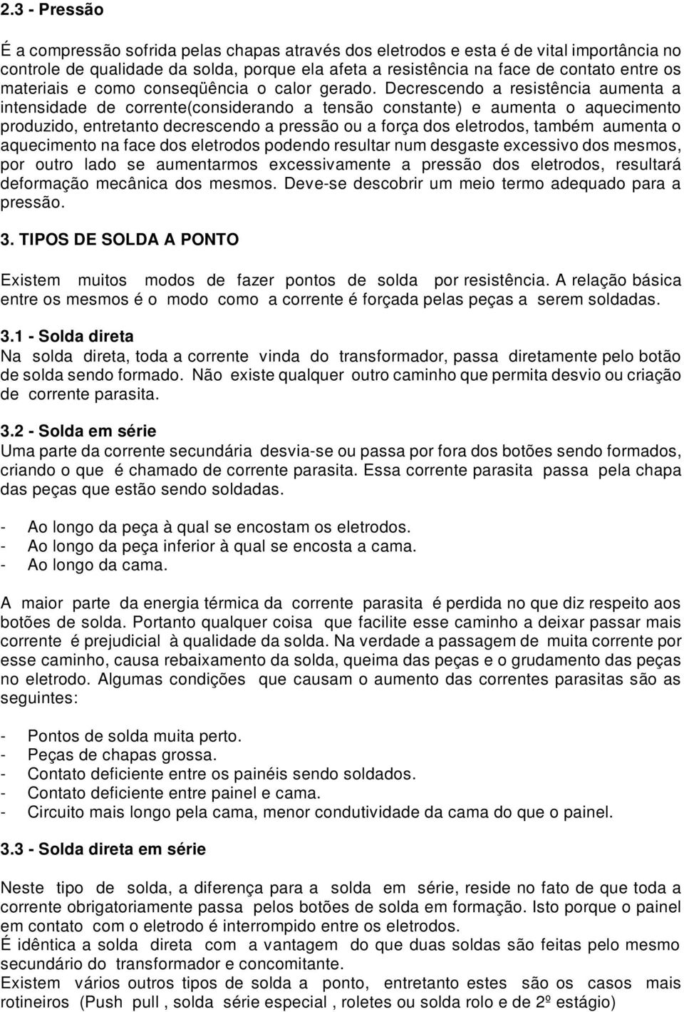 Decrescendo a resistência aumenta a intensidade de corrente(considerando a tensão constante) e aumenta o aquecimento produzido, entretanto decrescendo a pressão ou a força dos eletrodos, também