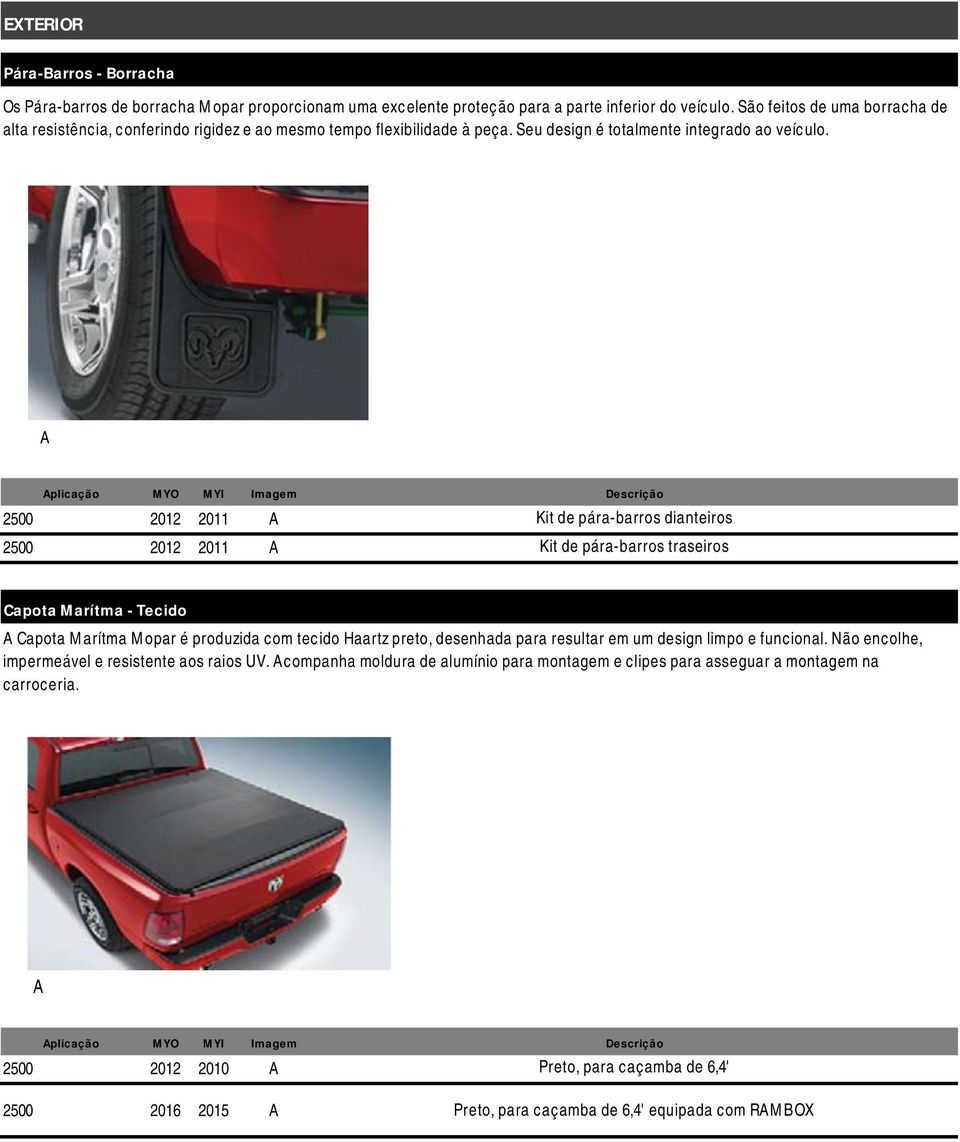 plicação 2500 2012 2011 2500 2012 2011 Kit de pára-barros dianteiros Kit de pára-barros traseiros Capota Marítma - Tecido Capota Marítma Mopar é produzida com tecido Haartz preto, desenhada para