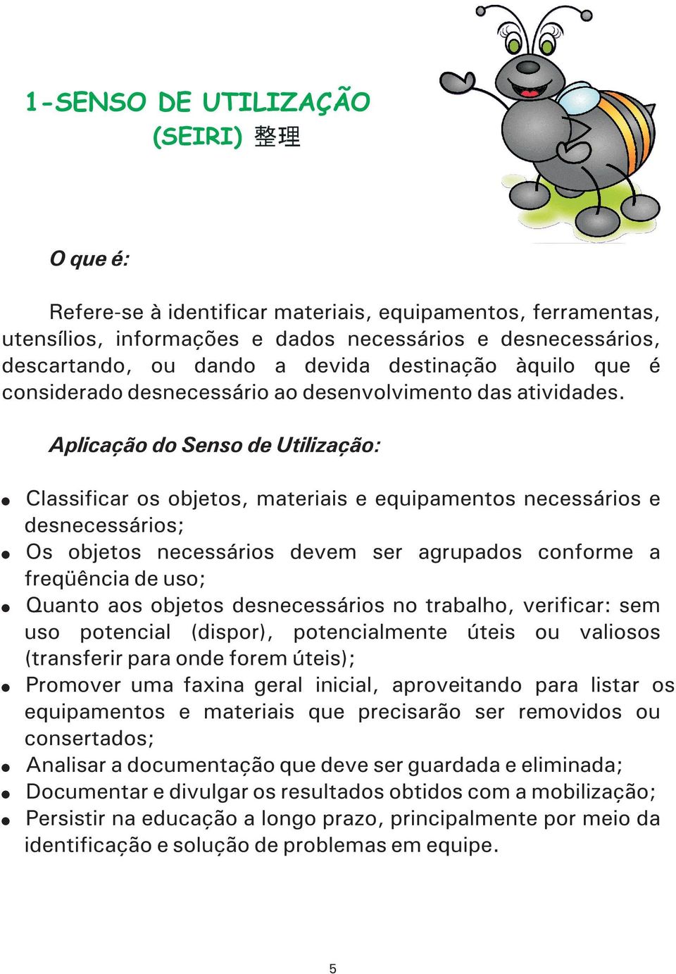 Aplicação do Senso de Utilização: Classificar os objetos, materiais e equipamentos necessários e desnecessários; Os objetos necessários devem ser agrupados conforme a freqüência de uso; Quanto aos