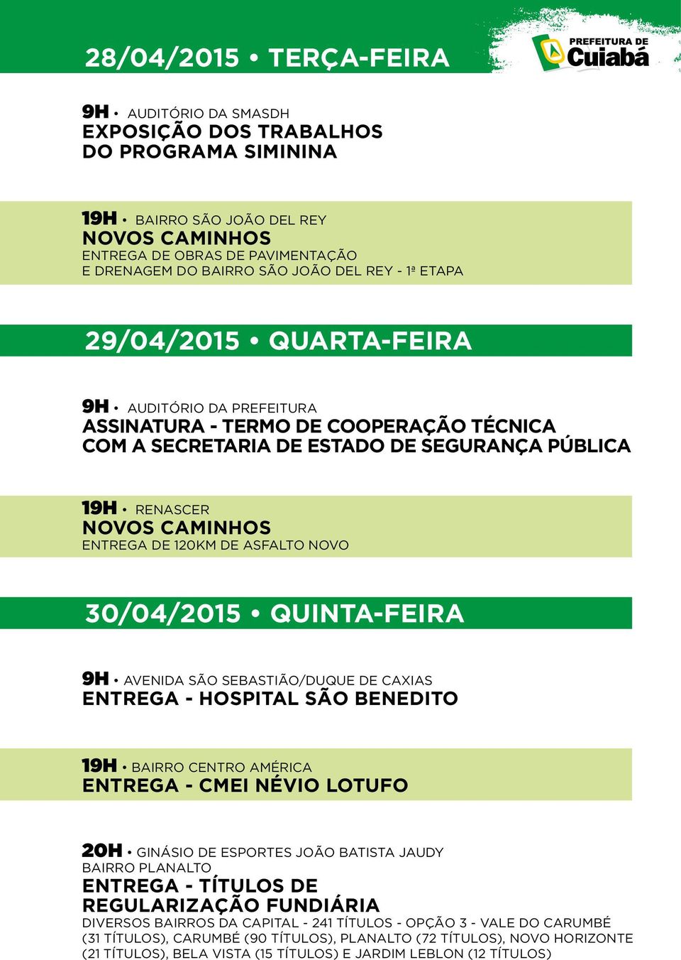 30/04/2015 QUINTA-FEIRA 9H AVENIDA SÃO SEBASTIÃO/DUQUE DE CAXIAS ENTREGA - HOSPITAL SÃO BENEDITO 19H BAIRRO CENTRO AMÉRICA ENTREGA - CMEI NÉVIO LOTUFO 20H GINÁSIO DE ESPORTES JOÃO BATISTA JAUDY