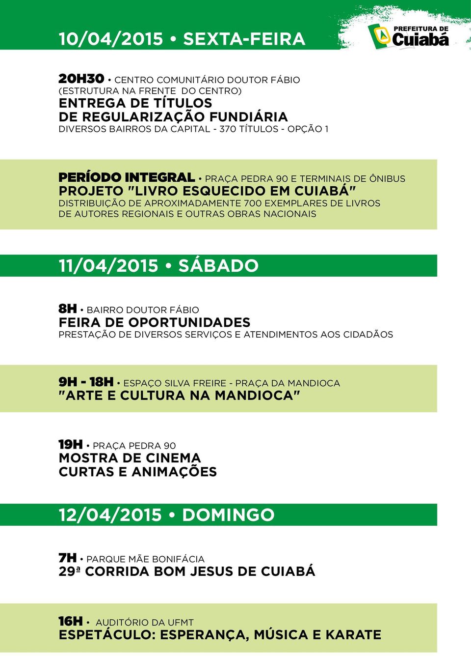 11/04/2015 SÁBADO 8H BAIRRO DOUTOR FÁBIO FEIRA DE OPORTUNIDADES PRESTAÇÃO DE DIVERSOS SERVIÇOS E ATENDIMENTOS AOS CIDADÃOS 9H - 18H ESPAÇO SILVA FREIRE - PRAÇA DA MANDIOCA "ARTE E CULTURA NA