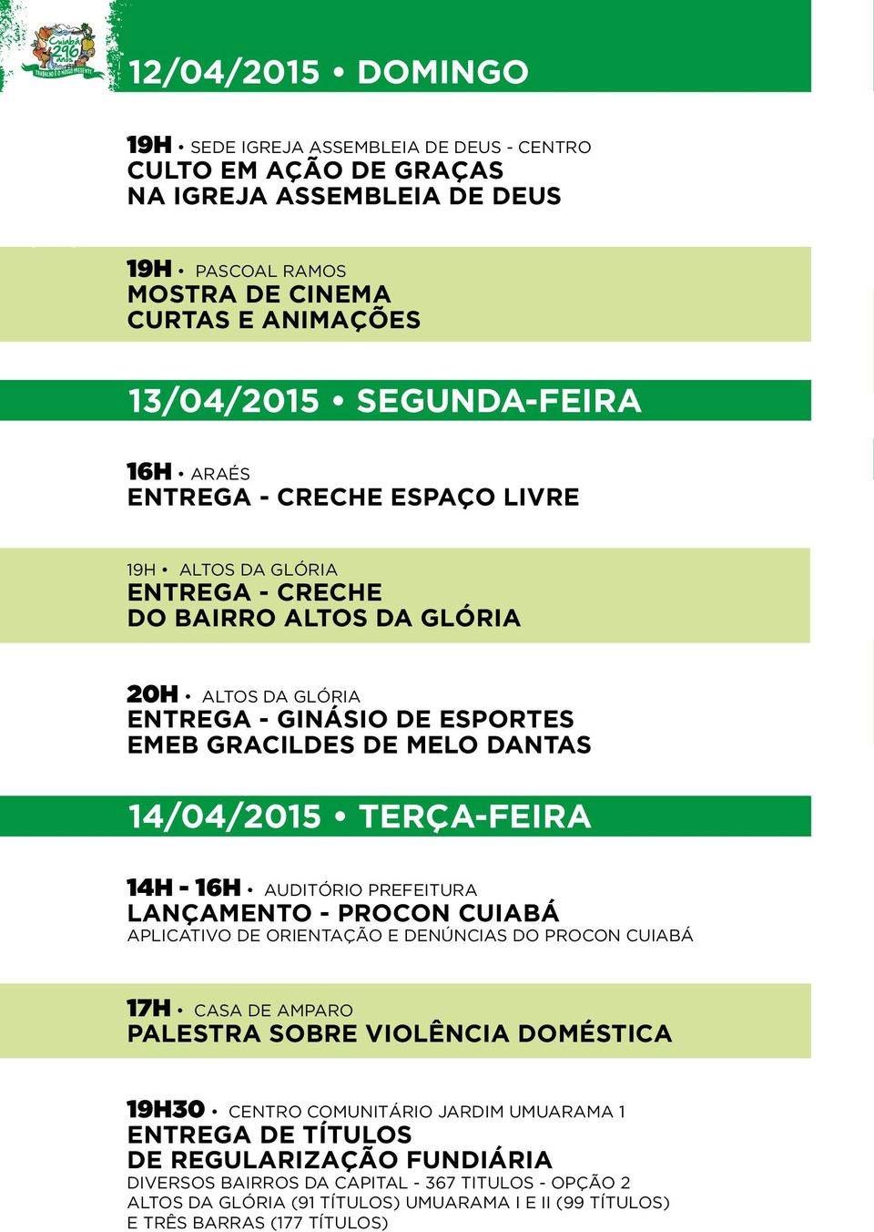 TERÇA-FEIRA 14H - 16H AUDITÓRIO PREFEITURA LANÇAMENTO - PROCON CUIABÁ APLICATIVO DE ORIENTAÇÃO E DENÚNCIAS DO PROCON CUIABÁ 17H CASA DE AMPARO PALESTRA SOBRE VIOLÊNCIA DOMÉSTICA 19H30 CENTRO