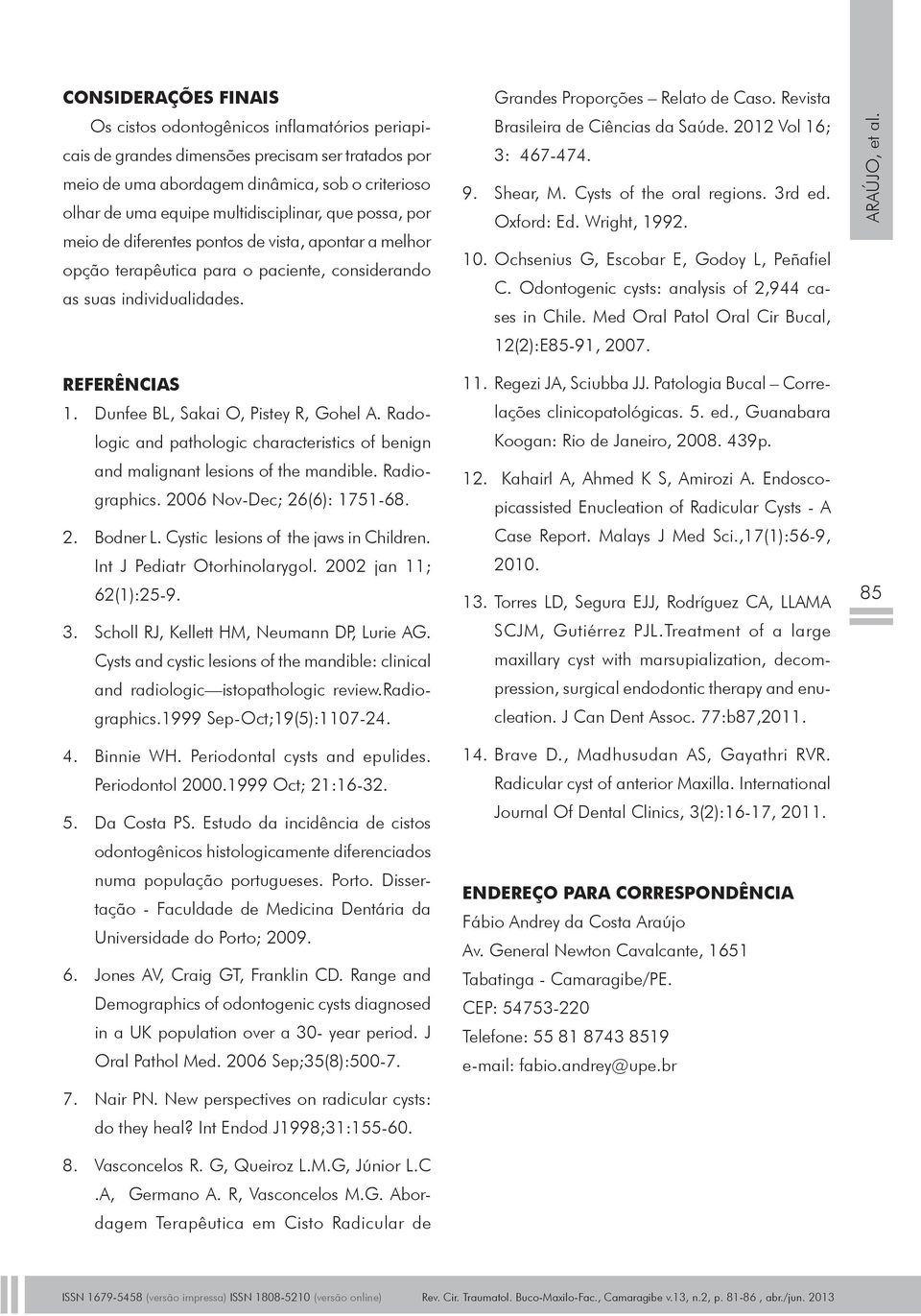 Revista Brasileira de Ciências da Saúde. 01 Vol 16; 3: 467-474. 9. Shear, M. Cysts of the oral regions. 3rd ed. Oxford: Ed. Wright, 199. 10. Ochsenius G, Escoar E, Godoy L, Peñafiel C.