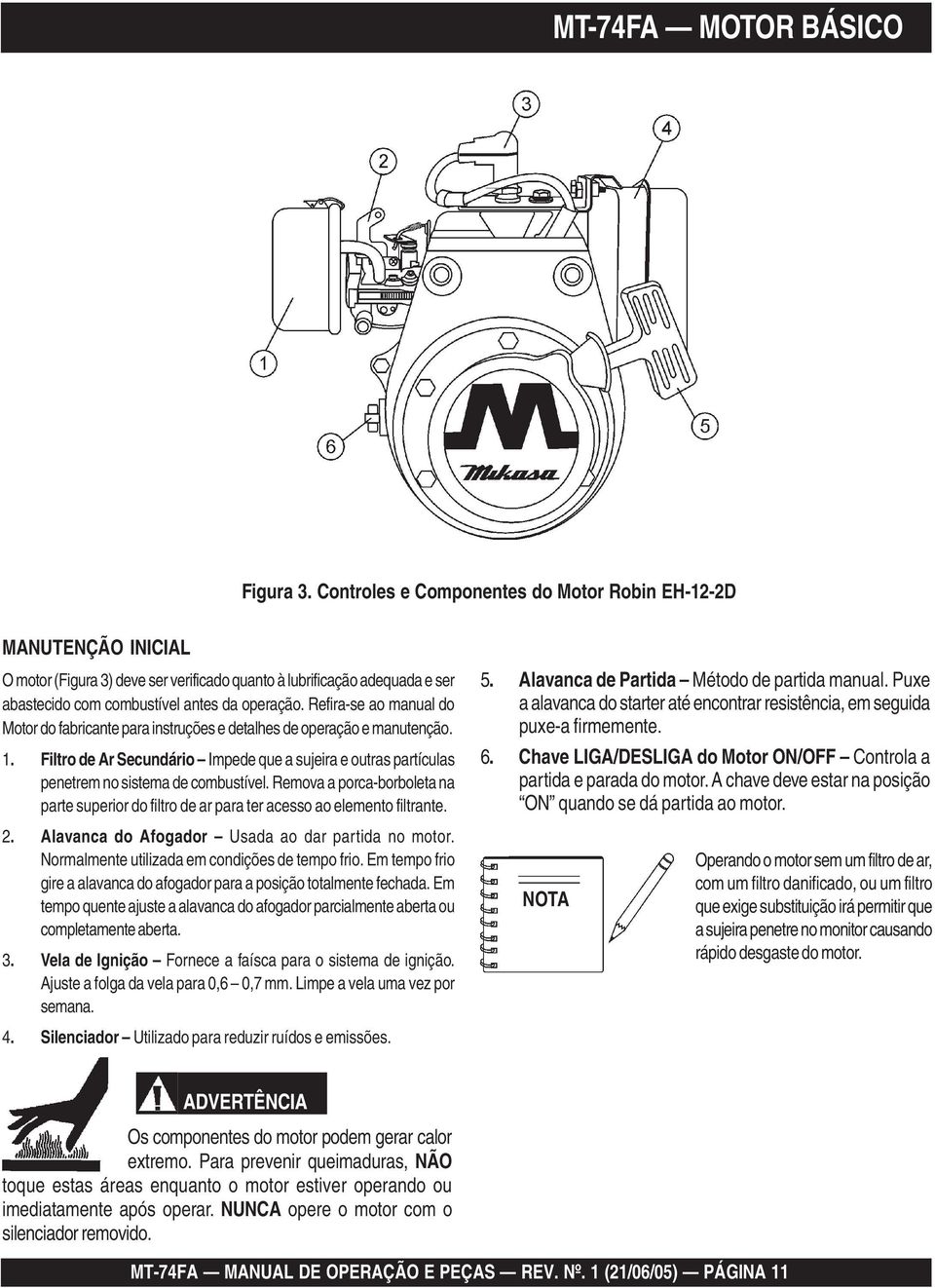 Refira-se ao manual do Motor do fabricante para instruções e detalhes de operação e manutenção. 1. Filtro de Ar Secundário Impede que a sujeira e outras partículas penetrem no sistema de combustível.