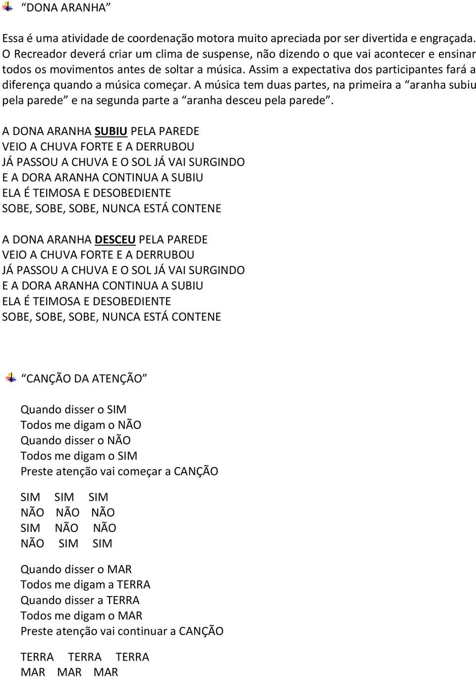 Assim a expectativa dos participantes fará a diferença quando a música começar. A música tem duas partes, na primeira a aranha subiu pela parede e na segunda parte a aranha desceu pela parede.