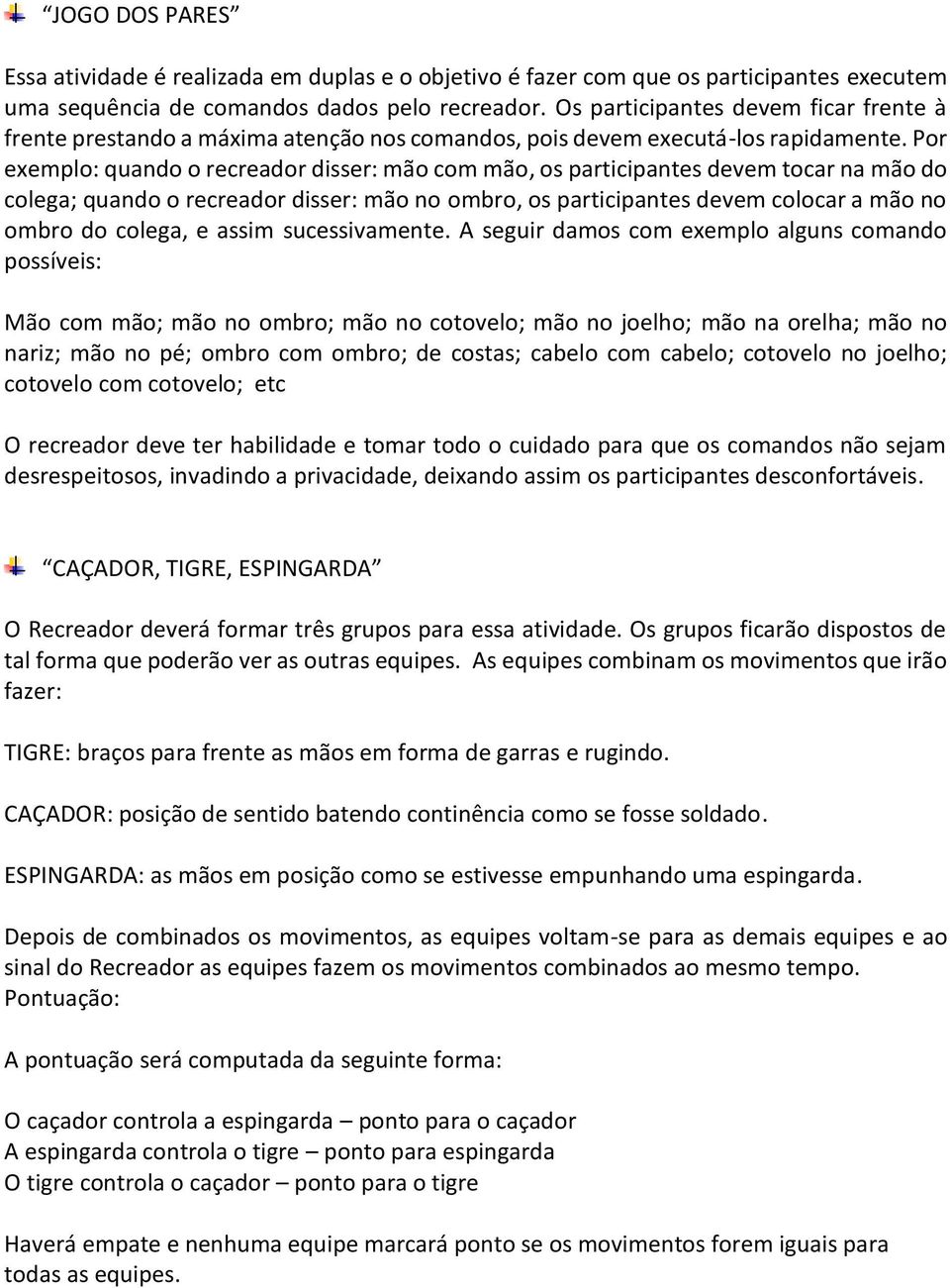 Por exemplo: quando o recreador disser: mão com mão, os participantes devem tocar na mão do colega; quando o recreador disser: mão no ombro, os participantes devem colocar a mão no ombro do colega, e