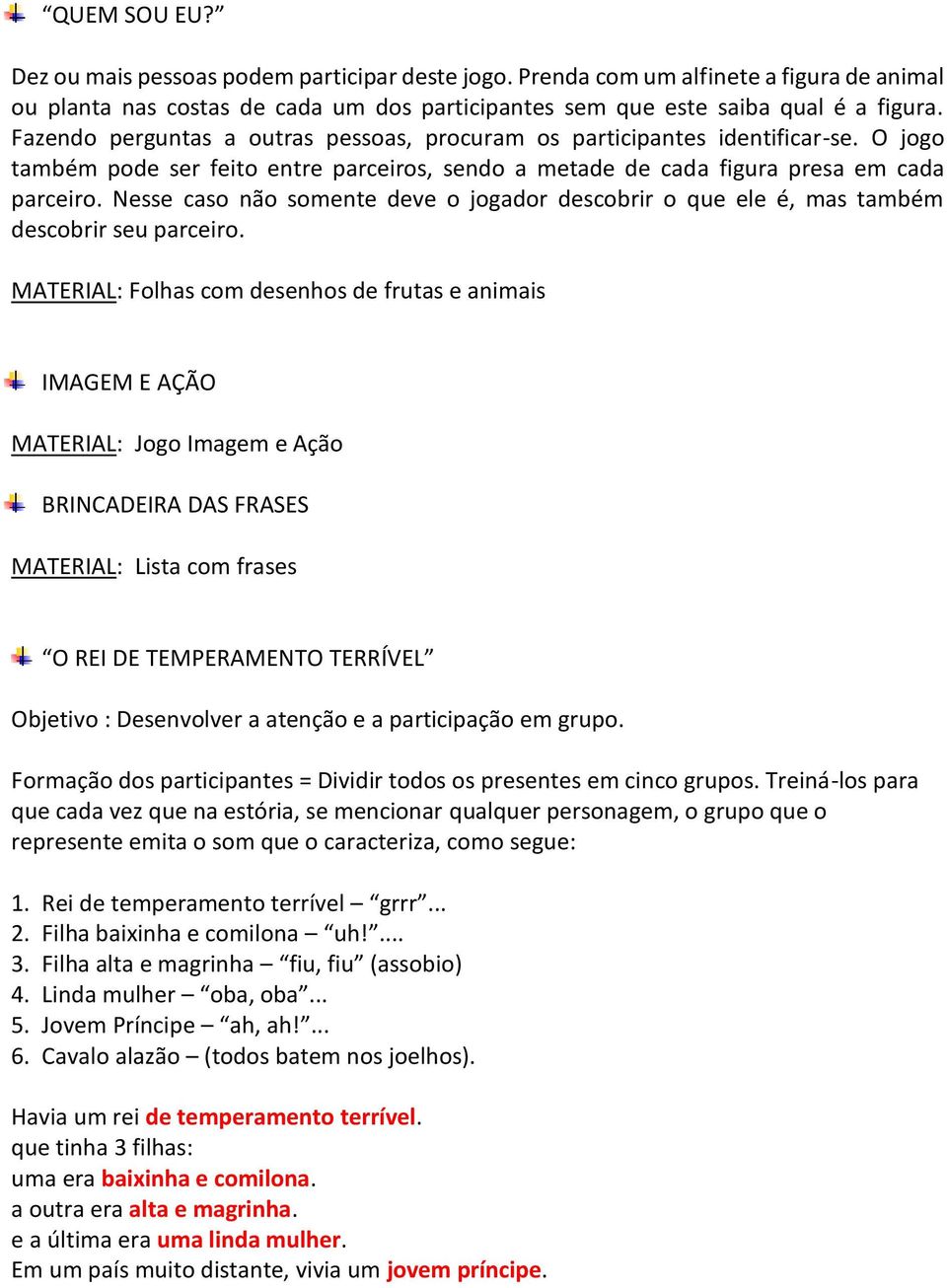 Nesse caso não somente deve o jogador descobrir o que ele é, mas também descobrir seu parceiro.