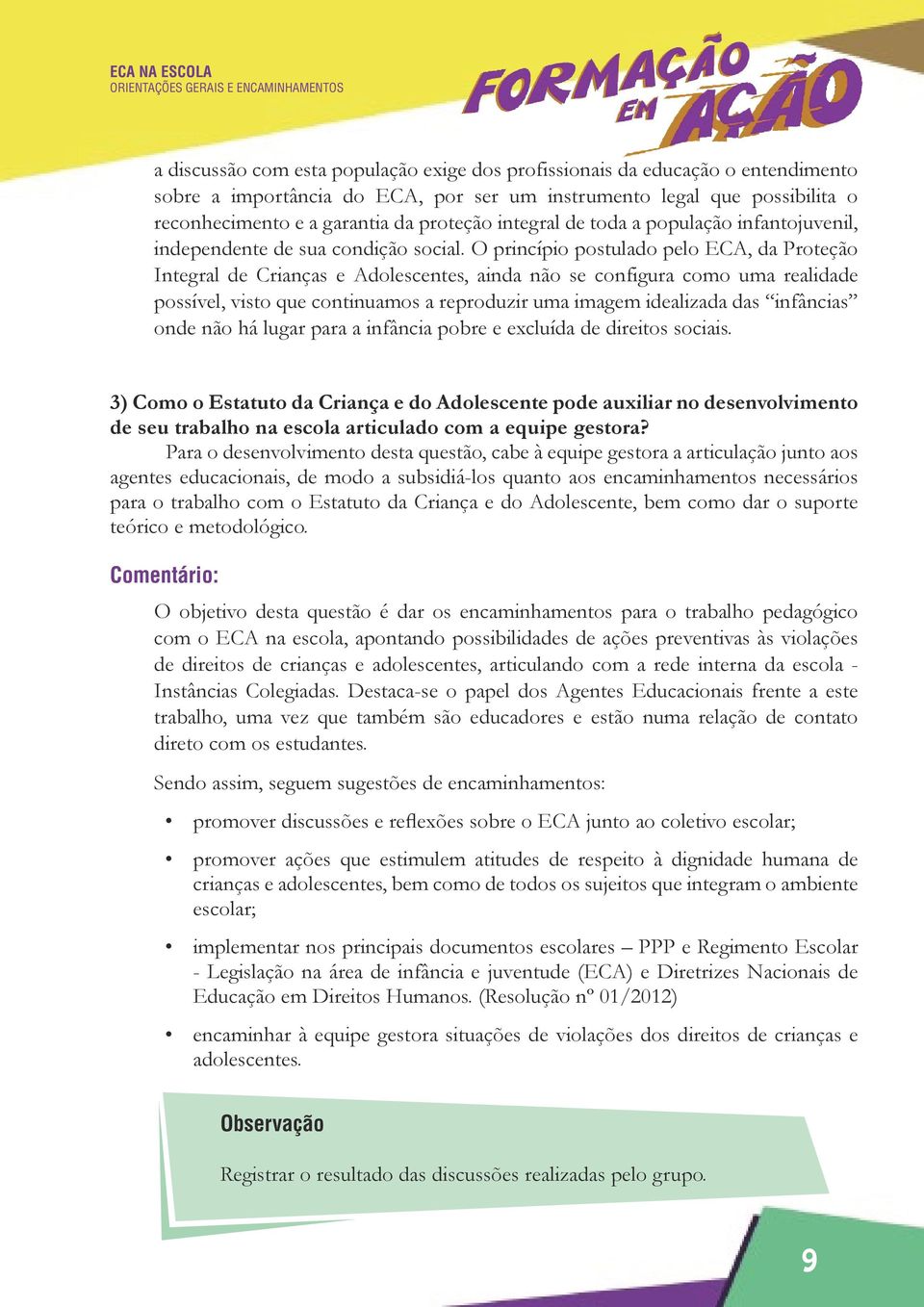 O princípio postulado pelo ECA, da Proteção Integral de Crianças e Adolescentes, ainda não se configura como uma realidade possível, visto que continuamos a reproduzir uma imagem idealizada das