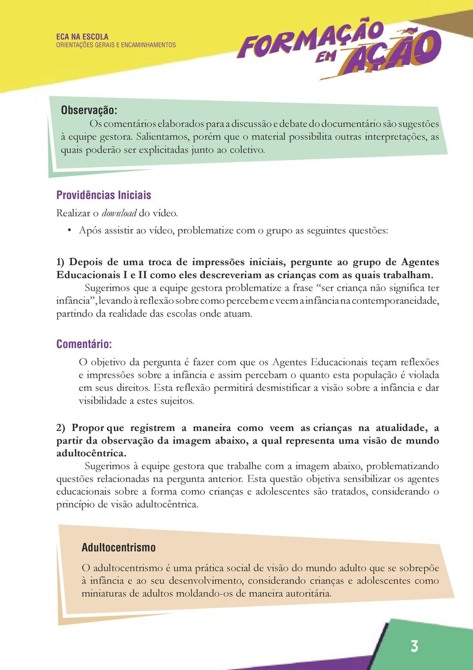 Após assistir ao vídeo, problematize com o grupo as seguintes questões: 1) Depois de uma troca de impressões iniciais, pergunte ao grupo de Agentes Educacionais I e II como eles descreveriam as