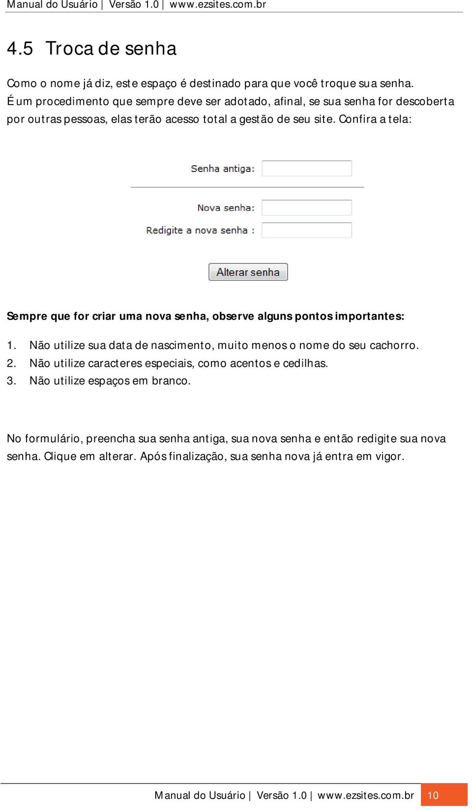 Confira a tela: Sempre que for criar uma nova senha, observe alguns pontos importantes: 1. Não utilize sua data de nascimento, muito menos o nome do seu cachorro. 2.