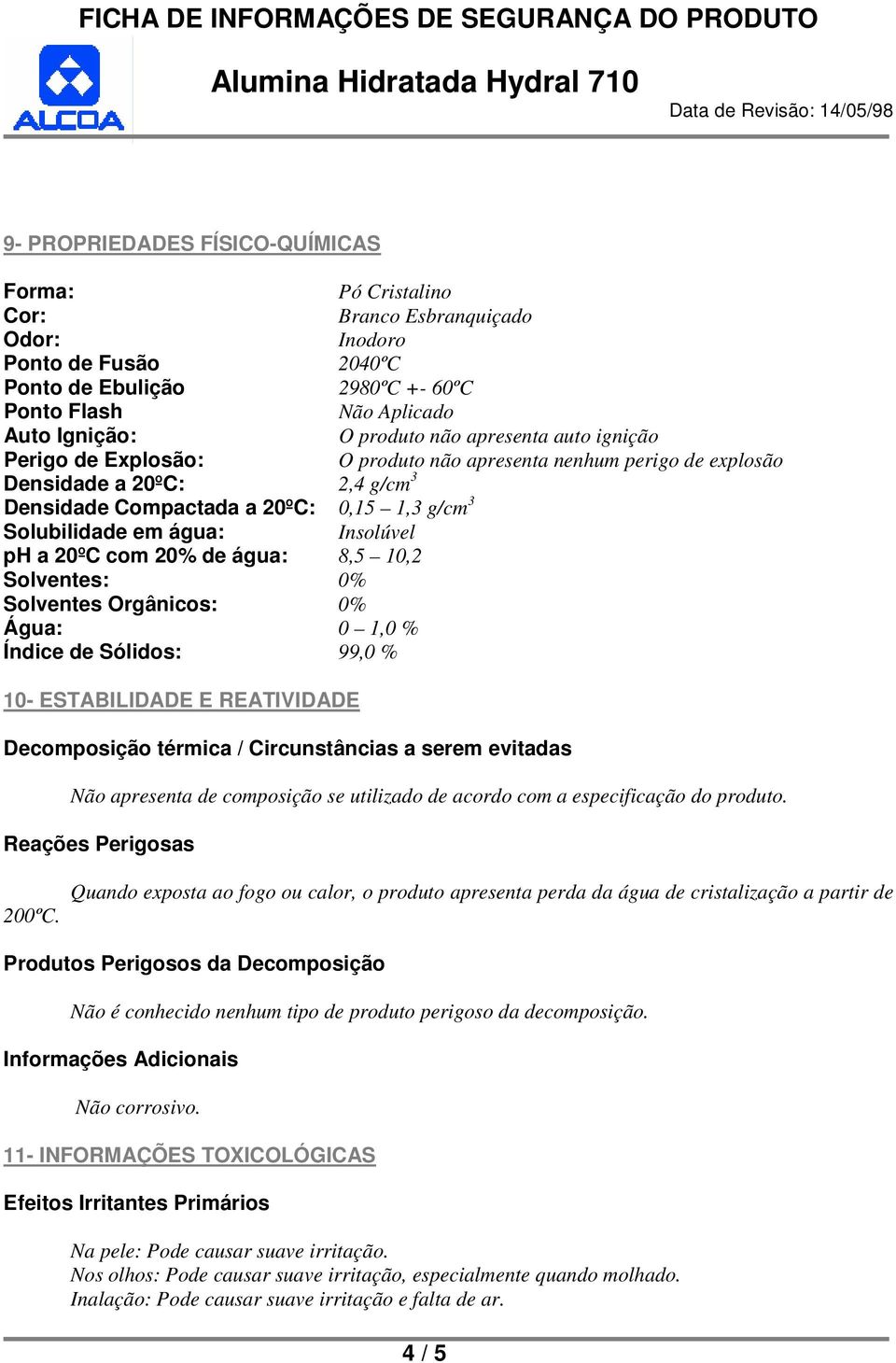 Insolúvel ph a 20ºC com 20% de água: 8,5 10,2 Solventes: 0% Solventes Orgânicos: 0% Água: 0 1,0 % Índice de Sólidos: 99,0 % 10- ESTABILIDADE E REATIVIDADE Decomposição térmica / Circunstâncias a