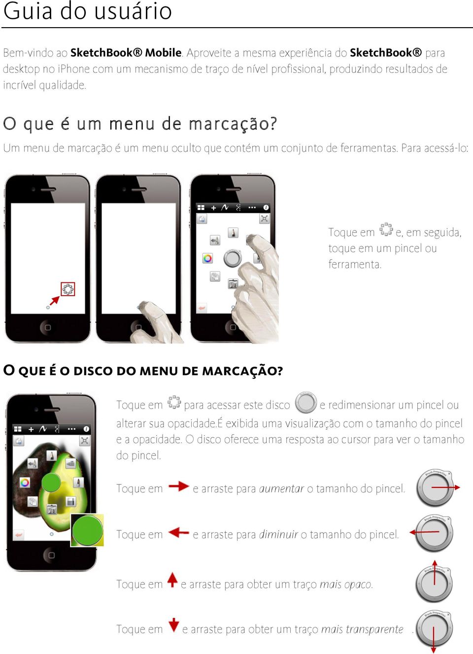 Um menu de marcação é um menu oculto que contém um conjunto de ferramentas. Para acessá-lo: Toque em e, em seguida, toque em um pincel ou ferramenta. O que é o disco do menu de marcação?