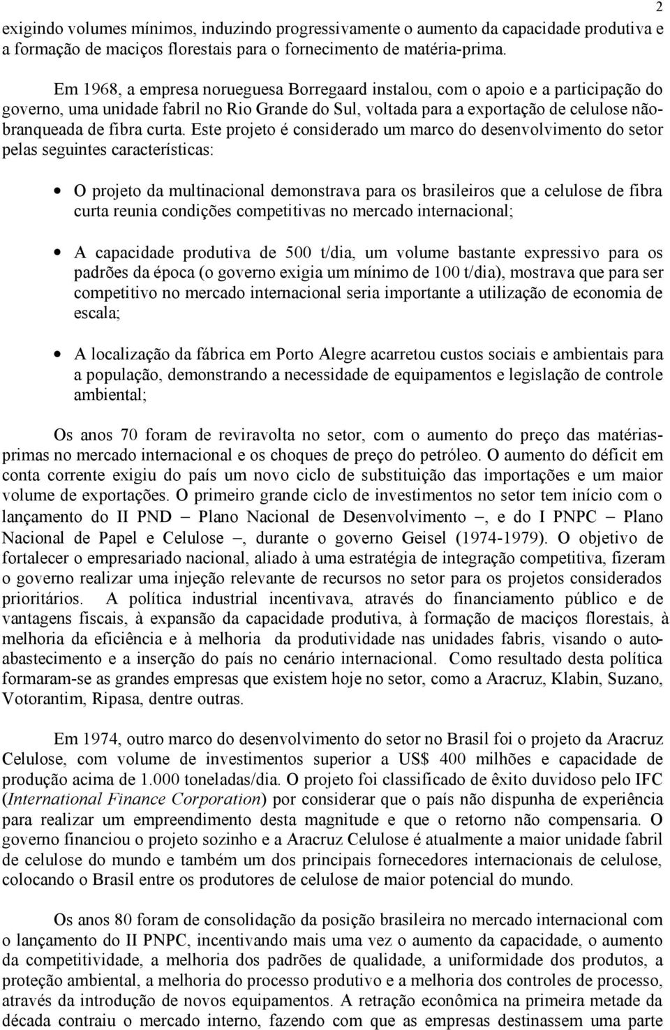 Este projeto é considerado um marco do desenvolvimento do setor pelas seguintes características: O projeto da multinacional demonstrava para os brasileiros que a celulose de fibra curta reunia