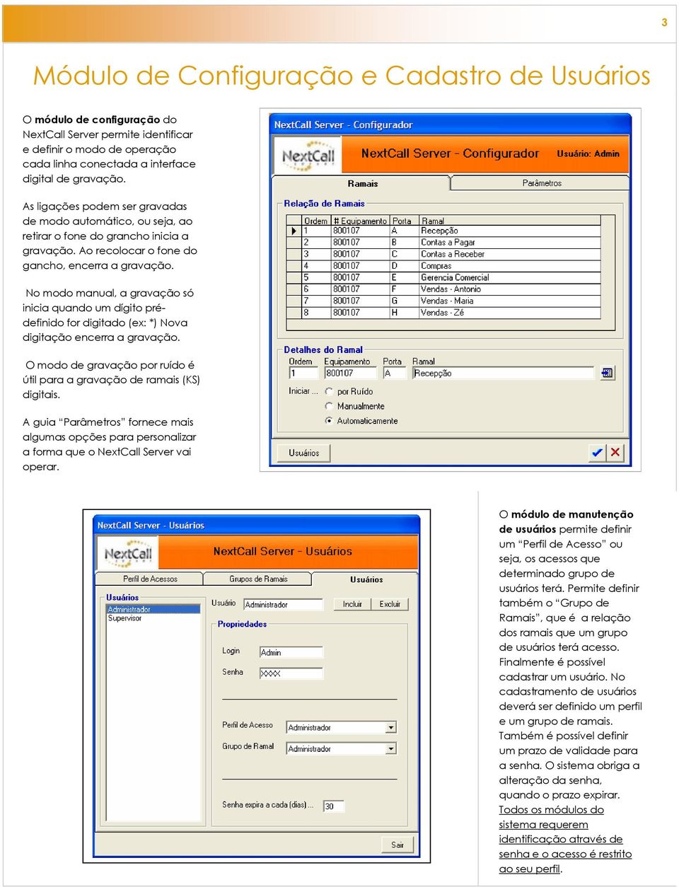 No modo manual, a gravação só inicia quando um dígito prédefinido for digitado (ex: *) Nova digitação encerra a gravação. O modo de gravação por ruído é útil para a gravação de ramais (KS) digitais.