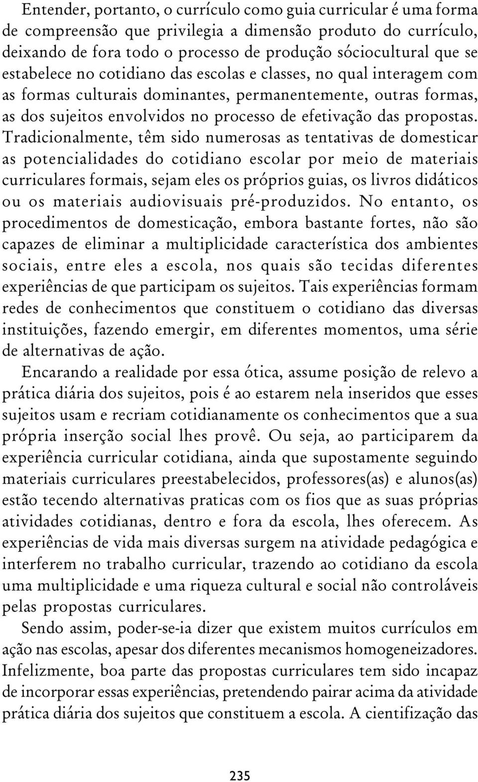 Tradicionalmente, têm sido numerosas as tentativas de domesticar as potencialidades do cotidiano escolar por meio de materiais curriculares formais, sejam eles os próprios guias, os livros didáticos